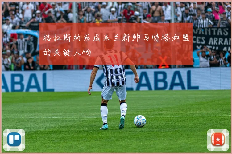 格拉斯纳或成米兰新帅马特塔加盟的关键人物