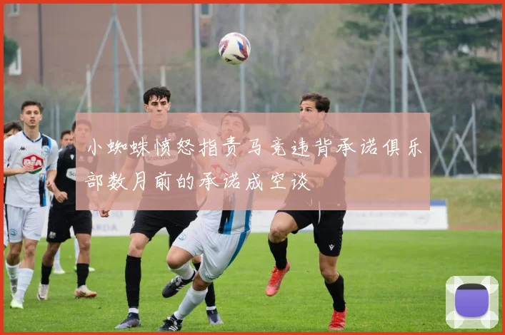 小蜘蛛愤怒指责马竞违背承诺俱乐部数月前的承诺成空谈
