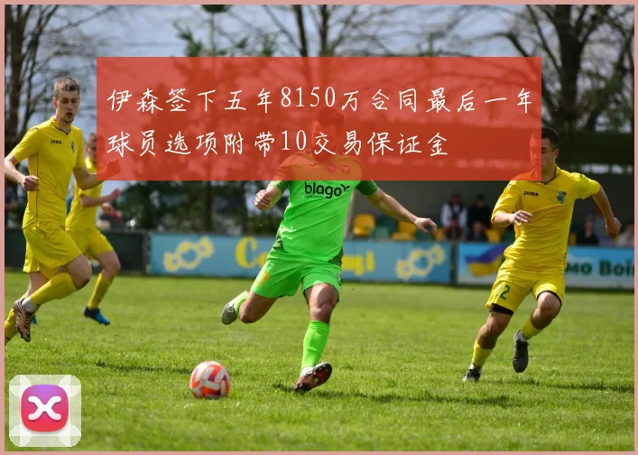 伊森签下五年8150万合同最后一年球员选项附带10交易保证金