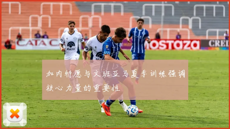 加内特愿与文班亚马夏季训练强调核心力量的重要性