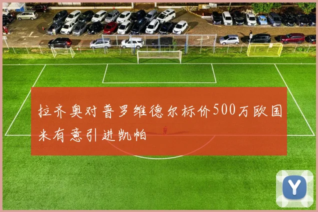 拉齐奥对普罗维德尔标价500万欧国米有意引进凯帕