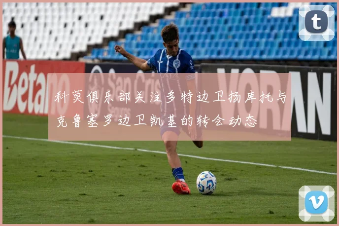 科莫俱乐部关注多特边卫扬库托与克鲁塞罗边卫凯基的转会动态
