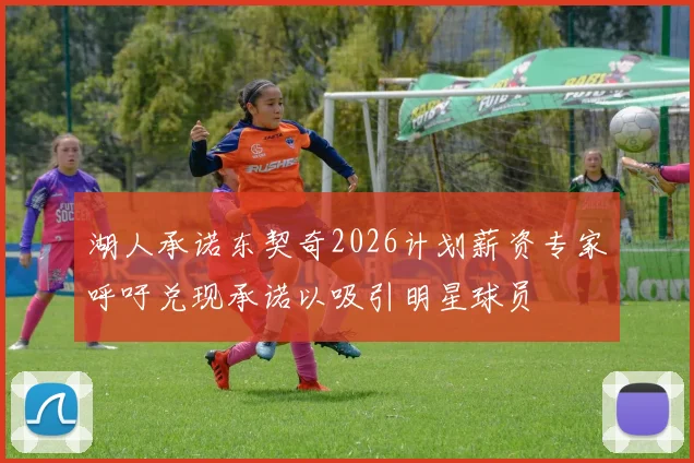 湖人承诺东契奇2026计划薪资专家呼吁兑现承诺以吸引明星球员