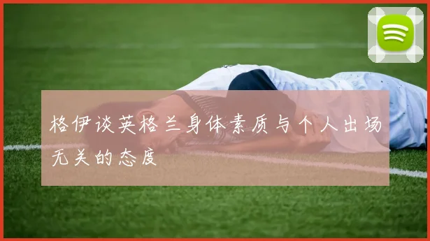 格伊谈英格兰身体素质与个人出场无关的态度
